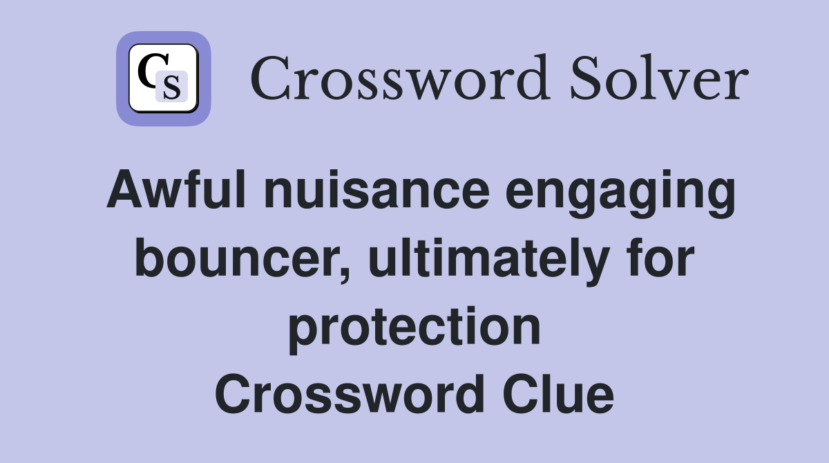 Awful nuisance engaging bouncer, ultimately for protection Crossword